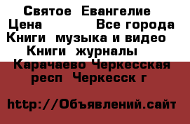 Святое  Евангелие › Цена ­ 1 000 - Все города Книги, музыка и видео » Книги, журналы   . Карачаево-Черкесская респ.,Черкесск г.